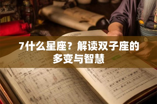 7什么星座？解读双子座的多变与智慧
