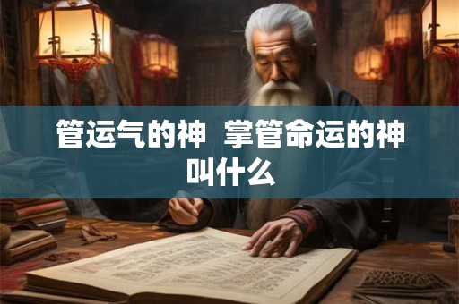 管运气的神 掌管命运的神叫什么 管运气的神 掌管命运的神叫什么