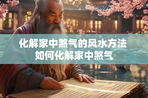 化解家中煞气的风水方法 如何化解家中煞气