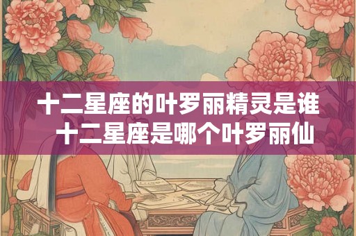 十二星座的叶罗丽精灵是谁  十二星座是哪个叶罗丽仙子
