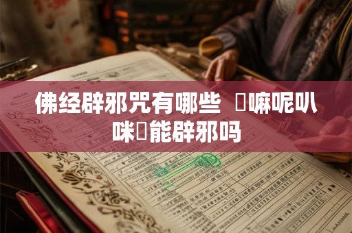 佛经辟邪咒有哪些  唵嘛呢叭咪吽能辟邪吗