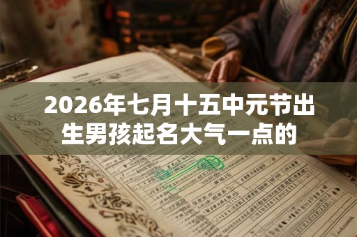 2026年七月十五中元节出生男孩起名大气一点的