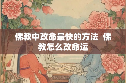 佛教中改命最快的方法 佛教怎么改命运 佛教中改命最快的方法 佛教怎么改命运