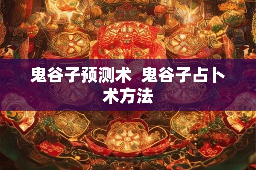 鬼谷子预测术  鬼谷子占卜术方法