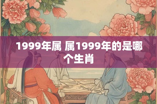 1999年属 属1999年的是哪个生肖