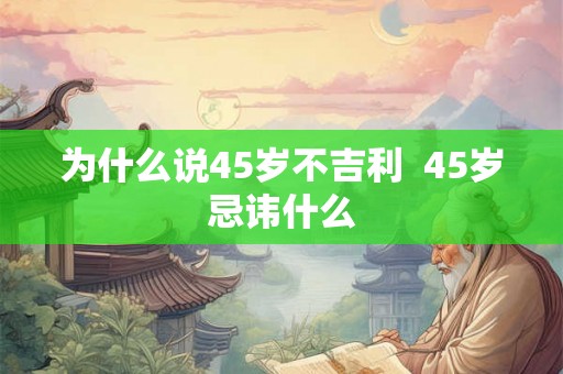 为什么说45岁不吉利  45岁忌讳什么