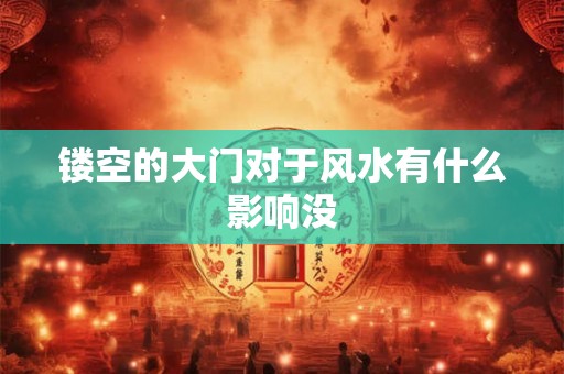 镂空的大门对于风水有什么影响没