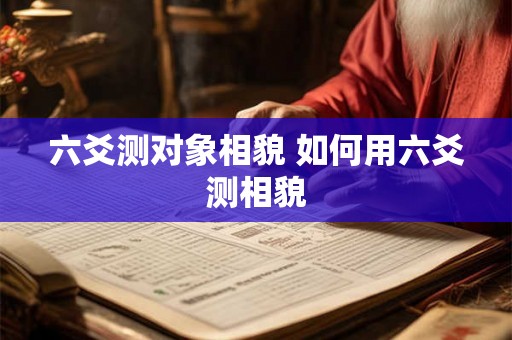 六爻测对象相貌 如何用六爻测相貌