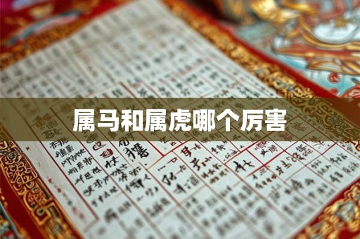 属马和属虎哪个厉害 属马和属虎哪个厉害