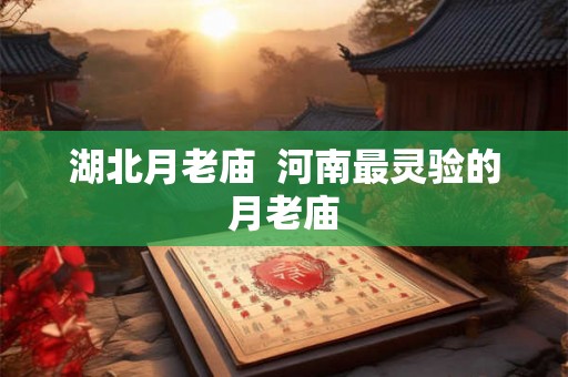 湖北月老庙  河南最灵验的月老庙