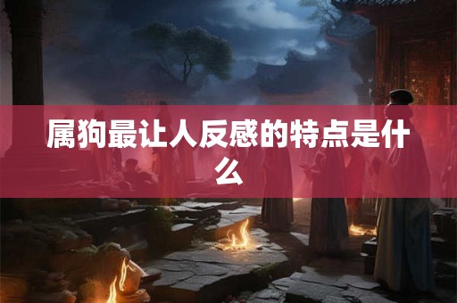 属狗最让人反感的特点是什么