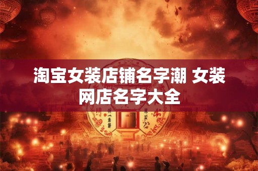 淘宝女装店铺名字潮 女装网店名字大全