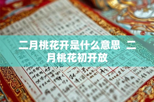 二月桃花开是什么意思 二月桃花初开放 二月桃花开是什么意思 二月桃花初开放