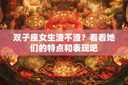 双子座女生渣不渣?看看她们的特点和表现吧 双子座女生渣不渣?看看她们的特点和表现吧