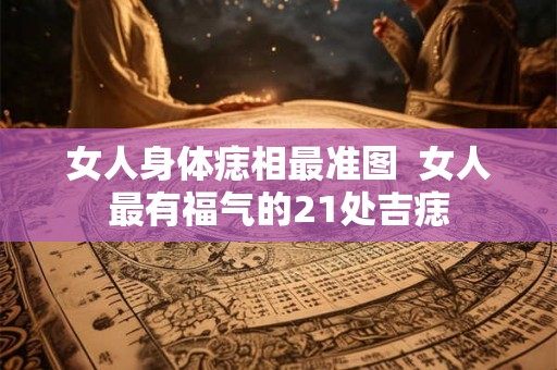 女人身体痣相最准图  女人最有福气的21处吉痣