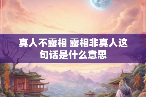 真人不露相 露相非真人这句话是什么意思