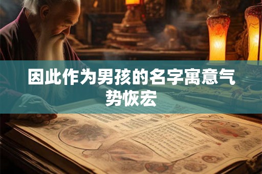 因此作为男孩的名字寓意气势恢宏 因此作为男孩的名字寓意气势恢宏