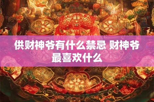 供财神爷有什么禁忌 财神爷最喜欢什么