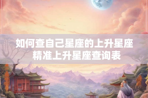 如何查自己星座的上升星座  精准上升星座查询表