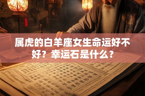 属虎的白羊座女生命运好不好？幸运石是什么？