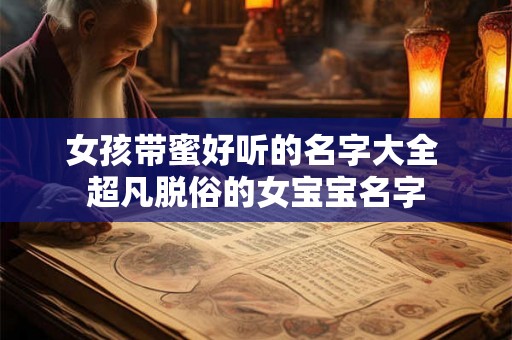 女孩带蜜好听的名字大全 超凡脱俗的女宝宝名字