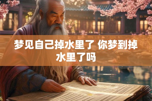 梦见自己掉水里了 你梦到掉水里了吗