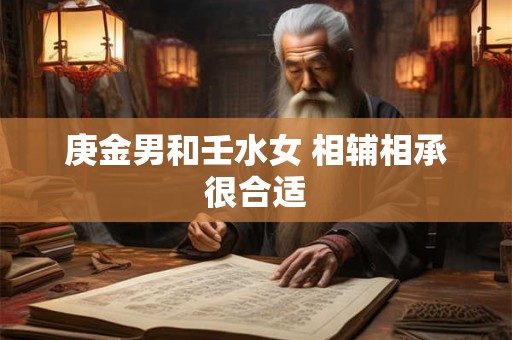 庚金男和壬水女 相辅相承很合适