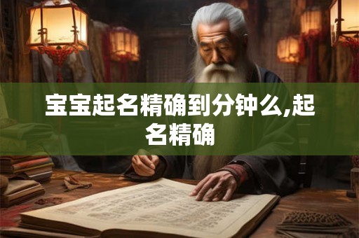 宝宝起名精确到分钟么,起名精确