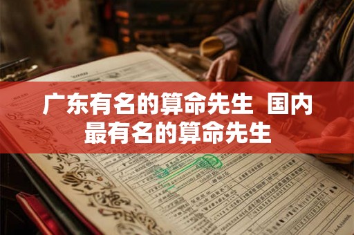 广东有名的算命先生  国内最有名的算命先生
