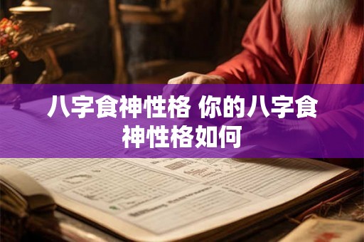 八字食神性格 你的八字食神性格如何