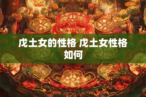 戊土女的性格 戊土女性格如何