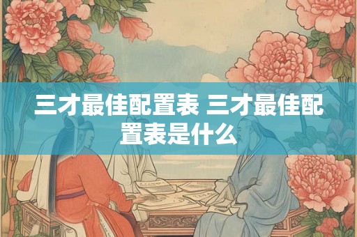 三才最佳配置表 三才最佳配置表是什么 三才最佳配置表 三才最佳配置表是什么