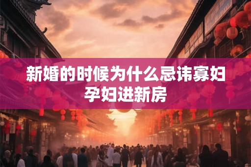 新婚的时候为什么忌讳寡妇孕妇进新房