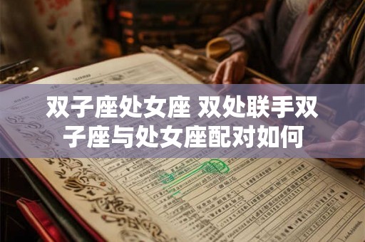 双子座处女座 双处联手双子座与处女座配对如何