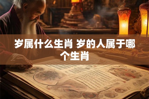岁属什么生肖 岁的人属于哪个生肖