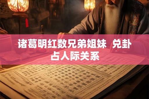 诸葛明红数兄弟姐妹  兑卦占人际关系