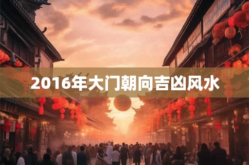2016年大门朝向吉凶风水