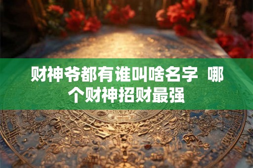 财神爷都有谁叫啥名字  哪个财神招财最强
