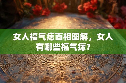 女人福气痣面相图解，女人有哪些福气痣？