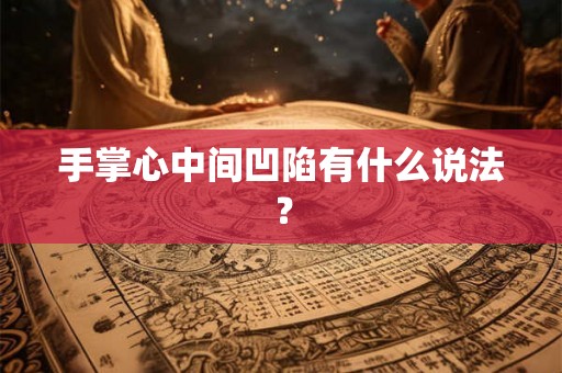 手掌心中间凹陷有什么说法? 手掌心中间凹陷有什么说法?