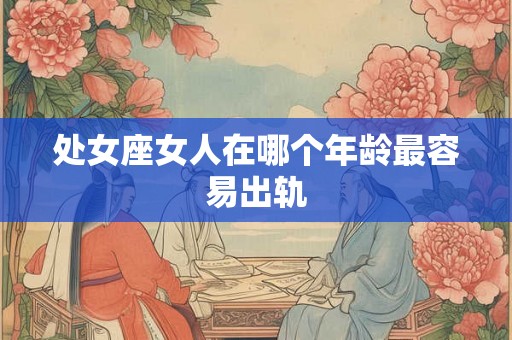 处女座女人在哪个年龄最容易出轨