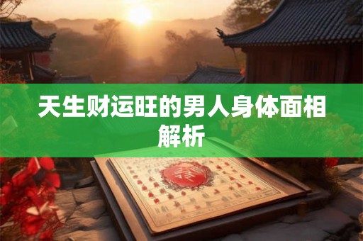 天生财运旺的男人身体面相解析