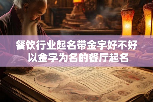 餐饮行业起名带金字好不好 以金字为名的餐厅起名