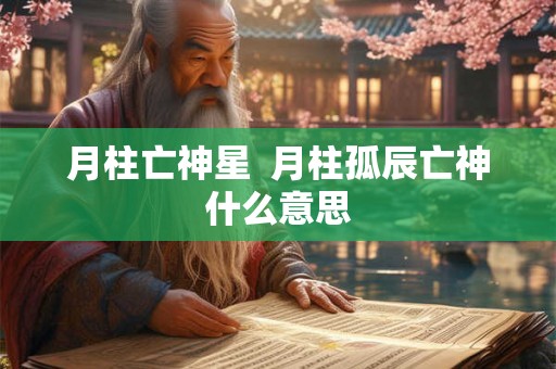 月柱亡神星  月柱孤辰亡神什么意思