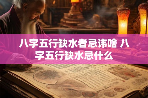 八字五行缺水者忌讳啥 八字五行缺水忌什么 八字五行缺水者忌讳啥 八字五行缺水忌什么