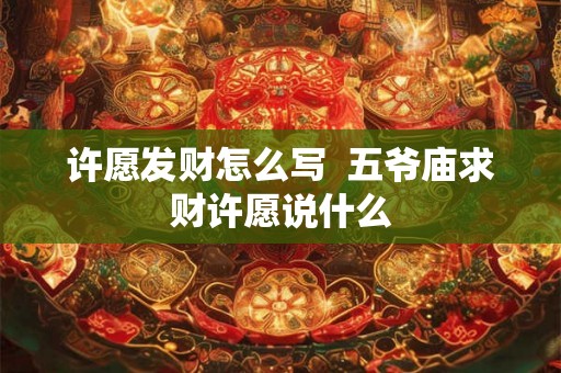 许愿发财怎么写  五爷庙求财许愿说什么