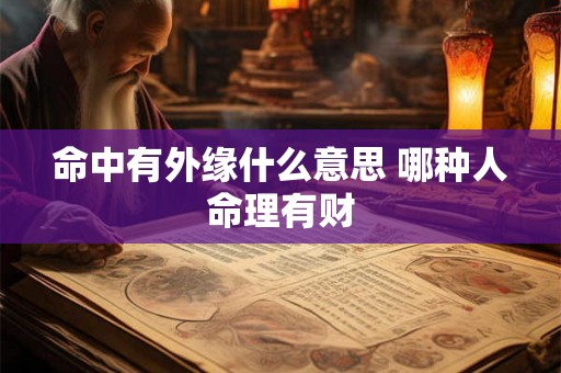 命中有外缘什么意思 哪种人命理有财 命中有外缘什么意思 哪种人命理有财