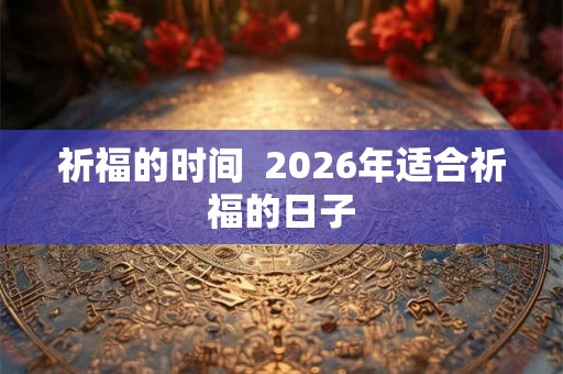 祈福的时间  2026年适合祈福的日子