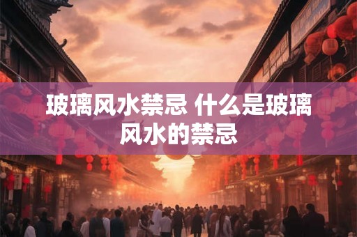 玻璃风水禁忌 什么是玻璃风水的禁忌