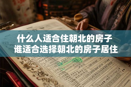 什么人适合住朝北的房子 谁适合选择朝北的房子居住